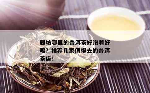 廊坊哪里的普洱茶好泡着好喝？推荐几家值得去的普洱茶店！