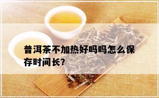 普洱茶不加热好吗吗怎么保存时间长？