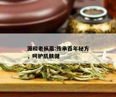 源和老枞眉:传承百年秘方，呵护肌肤健