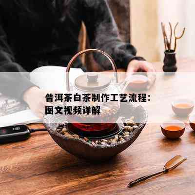 普洱茶白茶制作工艺流程：图文视频详解