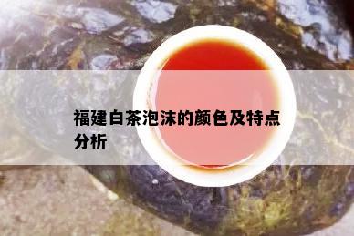 福建白茶泡沫的颜色及特点分析