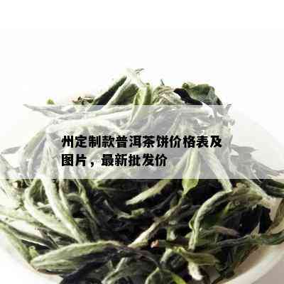 州定制款普洱茶饼价格表及图片，最新批发价