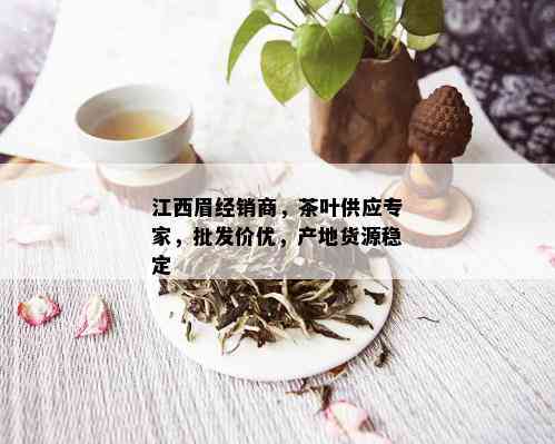 江西眉经销商，茶叶供应专家，批发价优，产地货源稳定