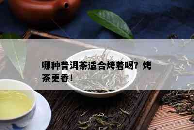 哪种普洱茶适合烤着喝？烤茶更香！