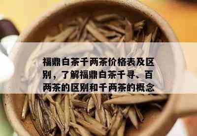 福鼎白茶千两茶价格表及区别，了解福鼎白茶千寻、百两茶的区别和千两茶的概念