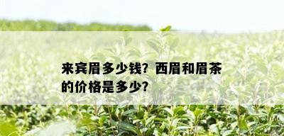 来宾眉多少钱？西眉和眉茶的价格是多少？