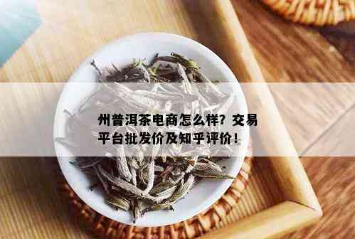 州普洱茶电商怎么样？交易平台批发价及知乎评价！