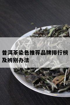 普洱茶染色推荐品牌排行榜及辨别办法