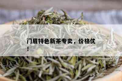 门眉特色新茶专卖，价格优！