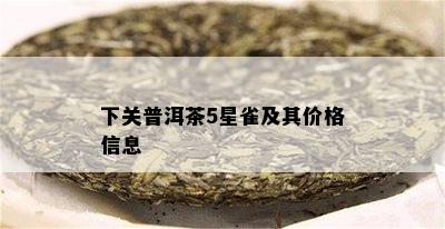 下关普洱茶5星雀及其价格信息