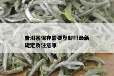 普洱茶保存需要塑封吗最新规定及注意事