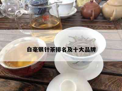 白毫银针茶排名及十大品牌