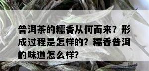 普洱茶的糯香从何而来？形成过程是怎样的？糯香普洱的味道怎么样？