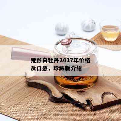 荒野白牡丹2017年价格及口感，珍藏版介绍