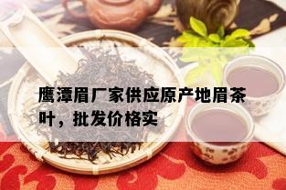 鹰潭眉厂家供应原产地眉茶叶，批发价格实