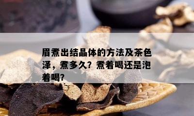 眉煮出结晶体的方法及茶色泽，煮多久？煮着喝还是泡着喝？