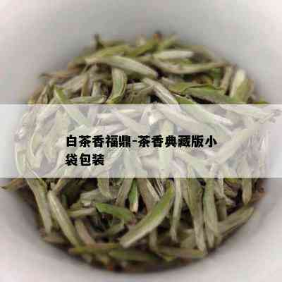 白茶香福鼎-茶香典藏版小袋包装