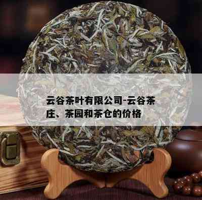 云谷茶叶有限公司-云谷茶庄、茶园和茶仓的价格