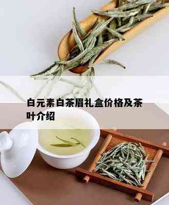 白元素白茶眉礼盒价格及茶叶介绍