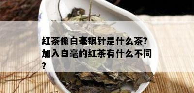 红茶像白毫银针是什么茶？加入白毫的红茶有什么不同？