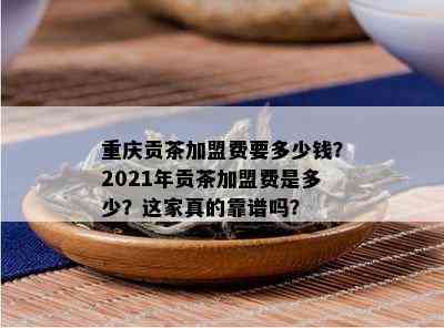 重庆贡茶加盟费要多少钱？2021年贡茶加盟费是多少？这家真的靠谱吗？