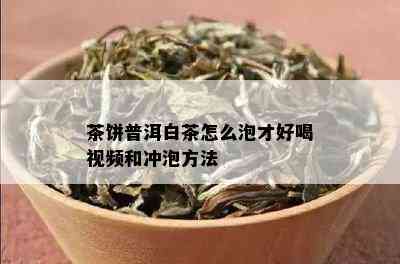 茶饼普洱白茶怎么泡才好喝视频和冲泡方法