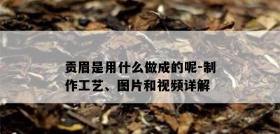 贡眉是用什么做成的呢-制作工艺、图片和视频详解