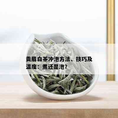 贡眉白茶冲泡方法、技巧及温度：煮还是泡？