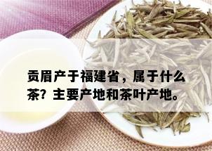 贡眉产于福建省，属于什么茶？主要产地和茶叶产地。