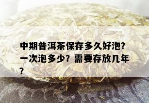 中期普洱茶保存多久好泡？一次泡多少？需要存放几年？