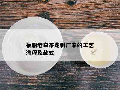 福鼎老白茶定制厂家的工艺流程及款式