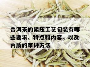 普洱茶的紧压工艺包装有哪些要求、特点和内容，以及内质的审评方法