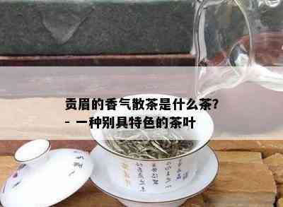 贡眉的香气散茶是什么茶？- 一种别具特色的茶叶