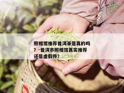 照相馆推荐普洱茶是真的吗？-普洱市照相馆真实推荐还是虚假传？