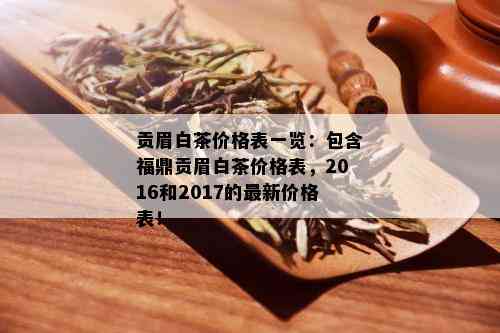 贡眉白茶价格表一览：包含福鼎贡眉白茶价格表，2016和2017的最新价格表！