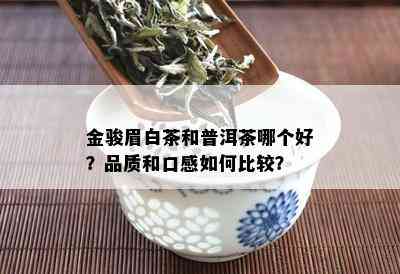 金骏眉白茶和普洱茶哪个好？品质和口感如何比较？