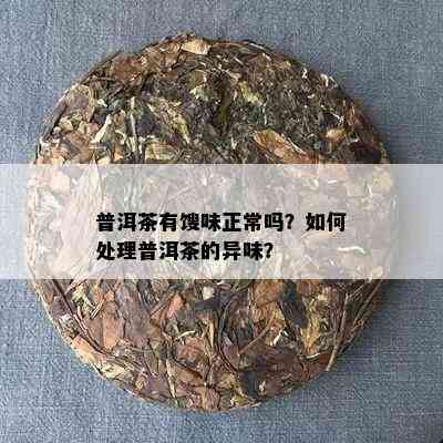 普洱茶有馊味正常吗？如何处理普洱茶的异味？