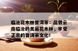 临沧花木林普洱茶：品尝云南临沧的美丽花木林，享受正宗的普洱茶文化！