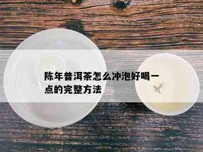 陈年普洱茶怎么冲泡好喝一点的完整方法