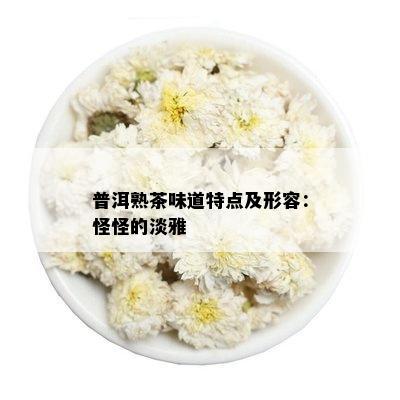 普洱熟茶味道特点及形容：怪怪的淡雅