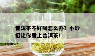 普洱茶不好喝怎么办？小妙招让你爱上普洱茶！