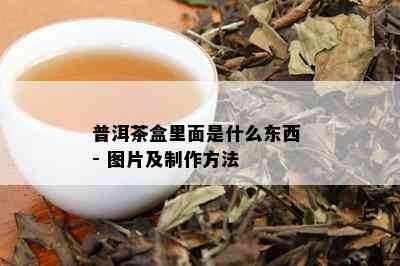 普洱茶盒里面是什么东西 - 图片及制作方法