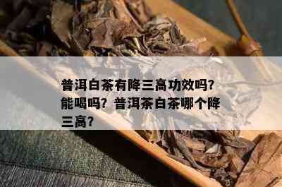 普洱白茶有降三高功效吗？能喝吗？普洱茶白茶哪个降三高？