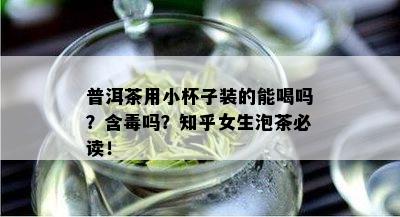 普洱茶用小杯子装的能喝吗？含吗？知乎女生泡茶必读！