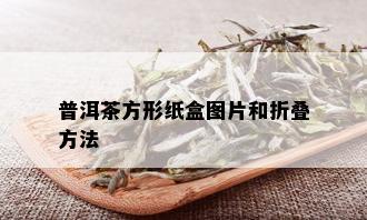 普洱茶方形纸盒图片和折叠方法