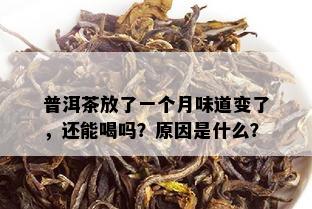 普洱茶放了一个月味道变了，还能喝吗？原因是什么？