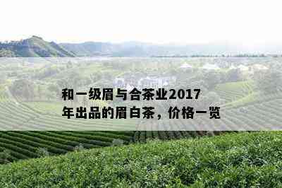 和一级眉与合茶业2017年出品的眉白茶，价格一览