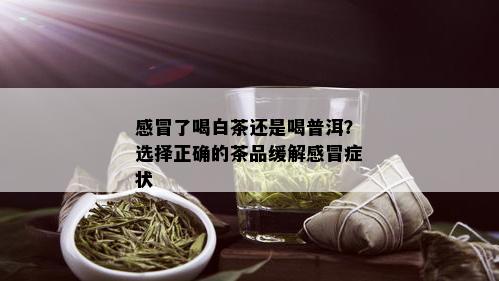 感冒了喝白茶还是喝普洱？选择正确的茶品缓解感冒症状