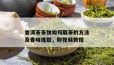 普洱茶茶饼如何取茶的方法及香味提取，附视频教程