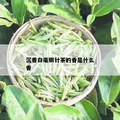 沉香白毫银针茶的香是什么香